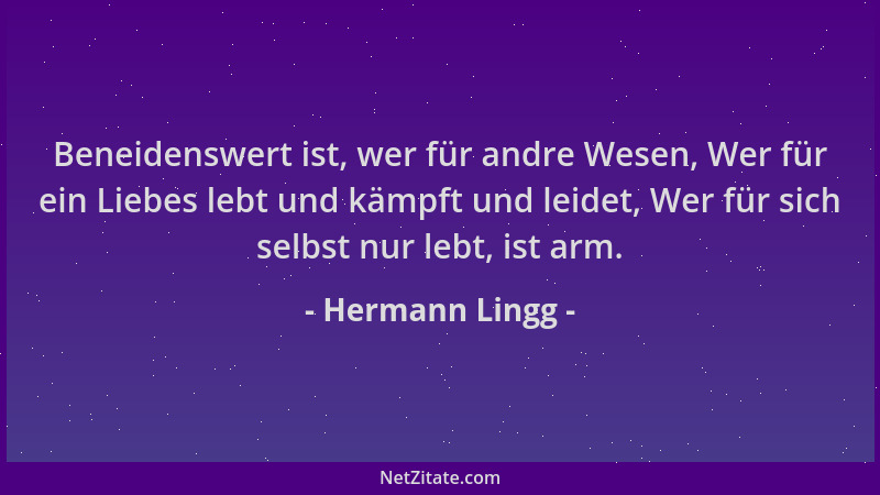 Hermann Lingg - Beneidenswert ist, wer für andre Wesen, Wer für ein Liebes lebt und kämpft und leidet, Wer für sich selbst...
