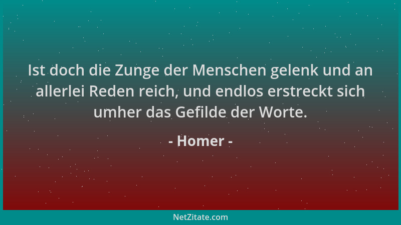 Homer - Ist doch die Zunge der Menschen gelenk und an allerlei Reden reich, und endlos erstreckt sich umher das Gefilde der...