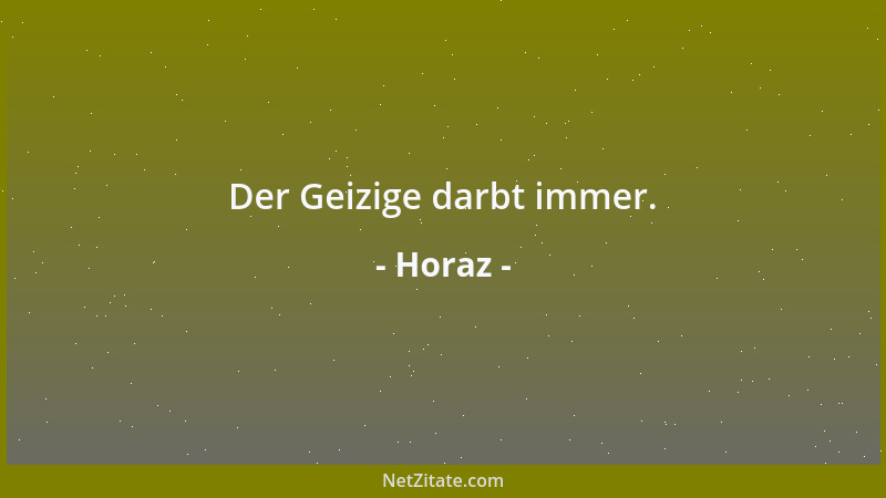 Horaz - Der Geizige darbt immer....