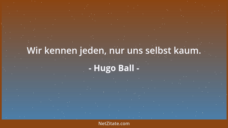 Hugo Ball - Wir kennen jeden, nur uns selbst kaum....