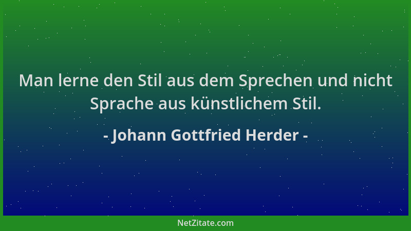 Johann Gottfried Herder - Man lerne den Stil aus dem Sprechen und nicht Sprache aus künstlichem Stil....