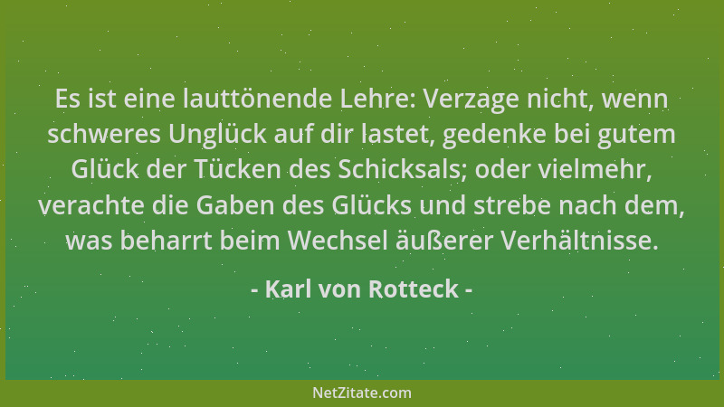 Karl von Rotteck - Es ist eine lauttönende Lehre: Verzage nicht, wenn schweres Unglück auf dir lastet, gedenke bei gutem Gl...
