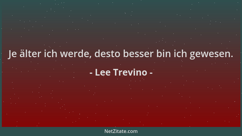 Lee Trevino - Je älter ich werde, desto besser bin ich gewesen....