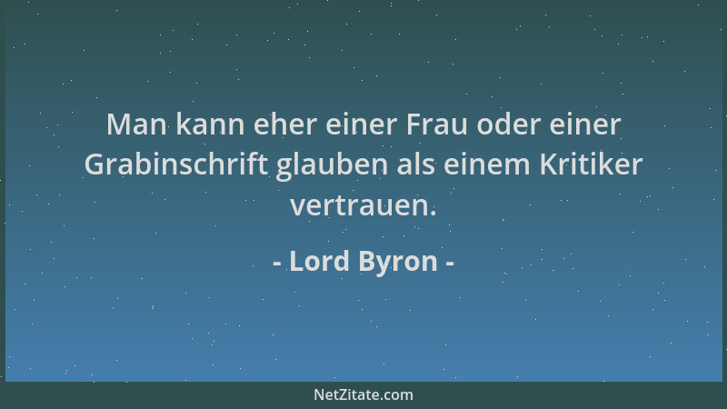 Lord Byron - Man kann eher einer Frau oder einer Grabinschrift glauben als einem Kritiker vertrauen....