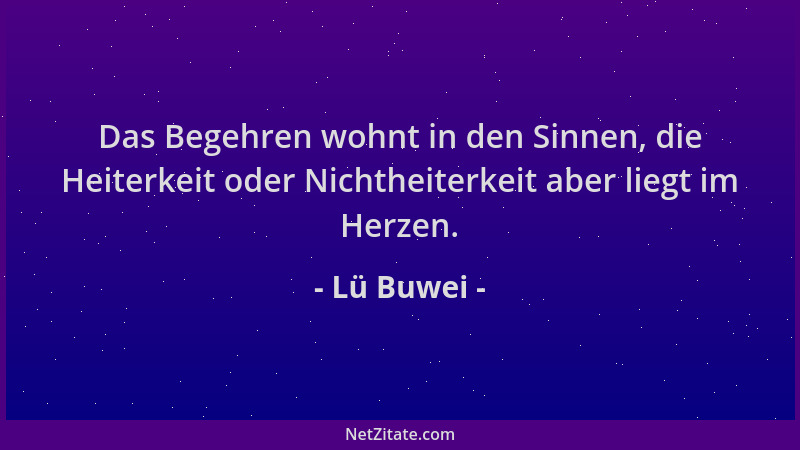 Lü Buwei - Das Begehren wohnt in den Sinnen, die Heiterkeit oder Nichtheiterkeit aber liegt im Herzen....