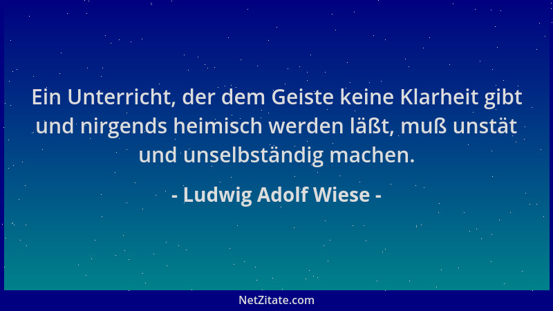Ludwig Adolf Wiese - Ein Unterricht, der dem Geiste keine Klarheit gibt und nirgends heimisch werden läßt, muß unstät und u...