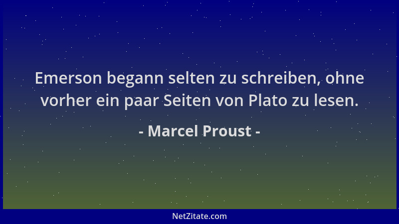 Marcel Proust - Emerson begann selten zu schreiben, ohne vorher ein paar Seiten von Plato zu lesen....
