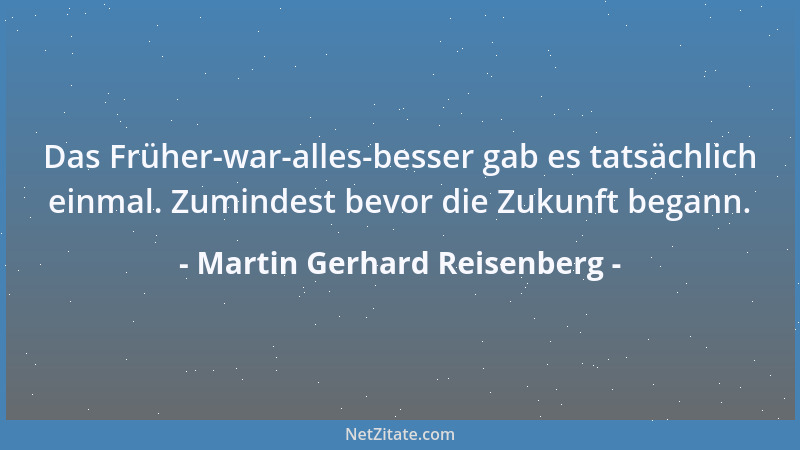 Martin Gerhard Reisenberg - Das Früher-war-alles-besser gab es tatsächlich einmal. Zumindest bevor die Zukunft begann....