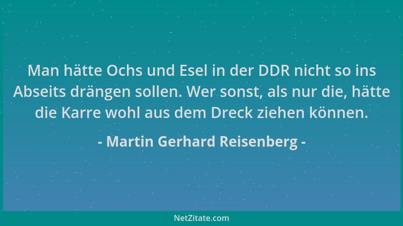 Martin Gerhard Reisenberg - Man hätte Ochs und Esel in der DDR nicht so ins Abseits drängen sollen. Wer sonst, als nur die,...