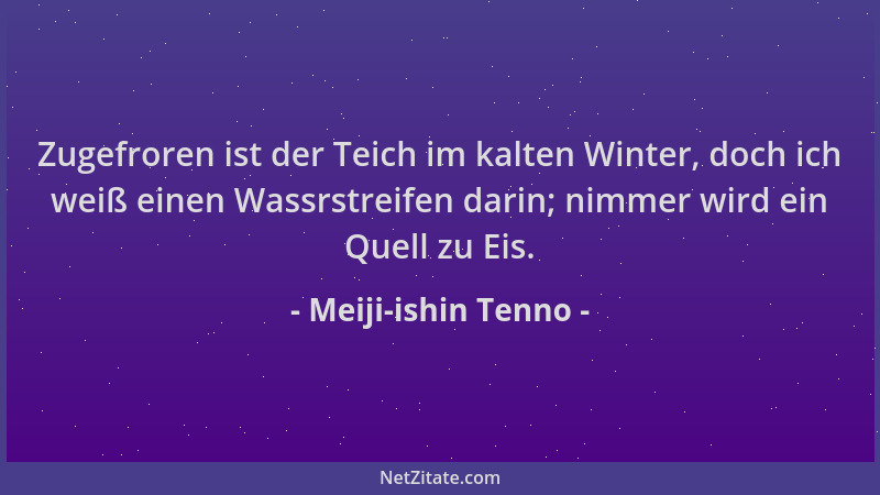 Meiji-ishin Tenno - Zugefroren ist der Teich im kalten Winter, doch ich weiß einen Wassrstreifen darin; nimmer wird ein Que...