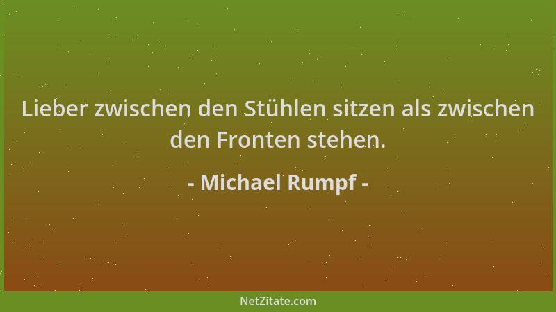 Michael Rumpf - Lieber zwischen den Stühlen sitzen als zwischen den Fronten stehen....