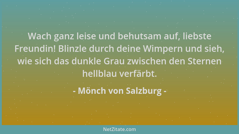 Mönch von Salzburg - Wach ganz leise und behutsam auf, liebste Freundin! Blinzle durch deine Wimpern und sieh, wie sich das...
