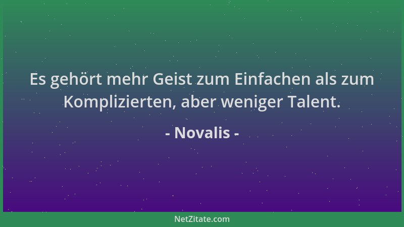 Novalis - Es gehört mehr Geist zum Einfachen als zum Komplizierten, aber weniger Talent....