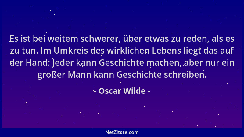 Oscar Wilde - Es ist bei weitem schwerer, über etwas zu reden, als es zu tun. Im Umkreis des wirklichen Lebens liegt das au...