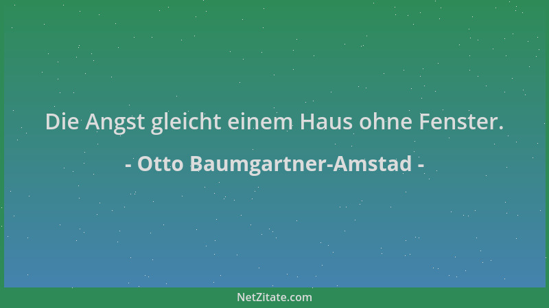 Otto Baumgartner-Amstad - Die Angst gleicht einem Haus ohne Fenster....
