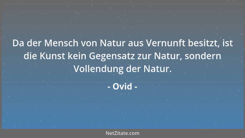 Ovid - Da der Mensch von Natur aus Vernunft besitzt, ist die Kunst kein Gegensatz zur Natur, sondern Vollendung der Natur....