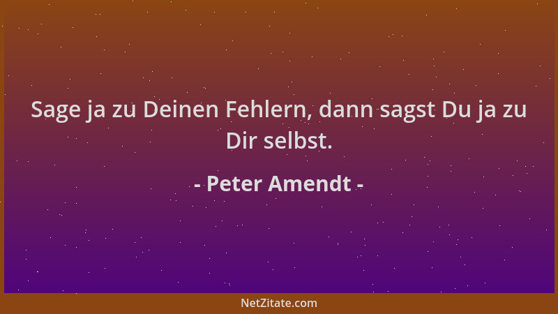 Peter Amendt - Sage ja zu Deinen Fehlern, dann sagst Du ja zu Dir selbst....