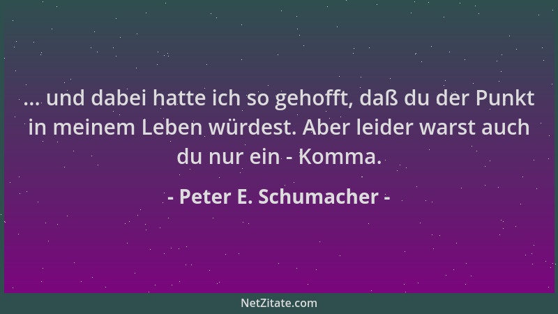 Peter E. Schumacher - ... und dabei hatte ich so gehofft, daß du der Punkt in meinem Leben würdest. Aber leider warst auch...