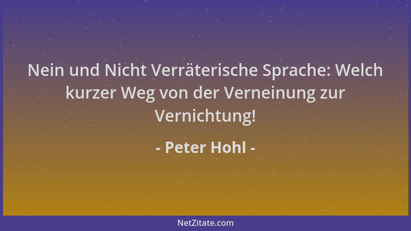 Peter Hohl - Nein und Nicht Verräterische Sprache: Welch kurzer Weg von der Verneinung zur Vernichtung!...