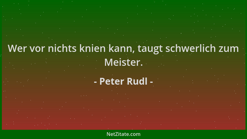 Peter Rudl - Wer vor nichts knien kann, taugt schwerlich zum Meister....