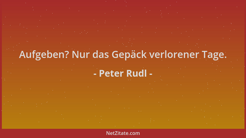Peter Rudl - Aufgeben? Nur das Gepäck verlorener Tage....
