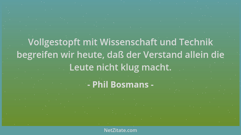 Phil Bosmans - Vollgestopft mit Wissenschaft und Technik begreifen wir heute, daß der Verstand allein die Leute nicht klug...