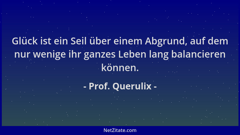 Prof. Querulix - Glück ist ein Seil über einem Abgrund, auf dem nur wenige ihr ganzes Leben lang balancieren können....