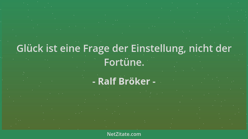Ralf Bröker - Glück ist eine Frage der Einstellung, nicht der Fortüne....