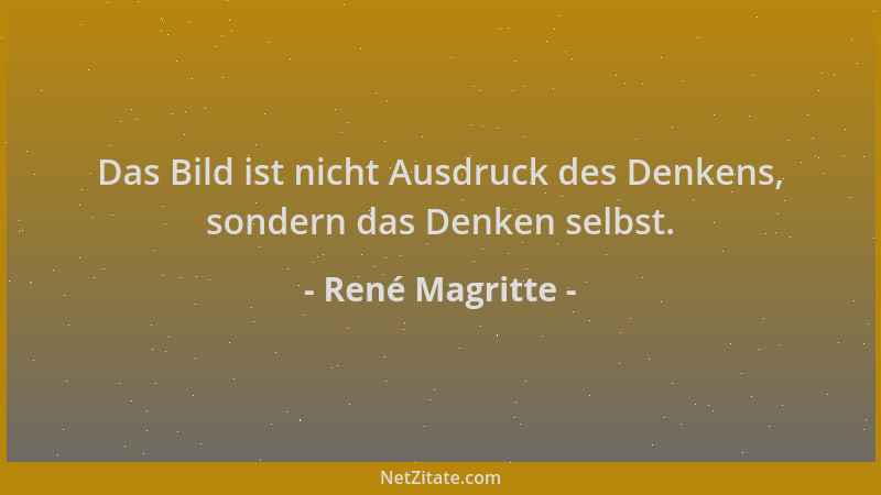 René Magritte - Das Bild ist nicht Ausdruck des Denkens, sondern das Denken selbst....