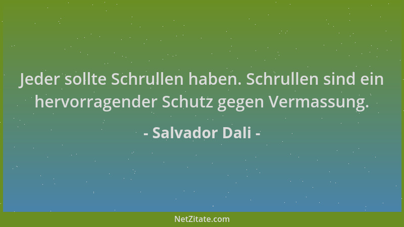 Salvador Dali - Jeder sollte Schrullen haben. Schrullen sind ein hervorragender Schutz gegen Vermassung....