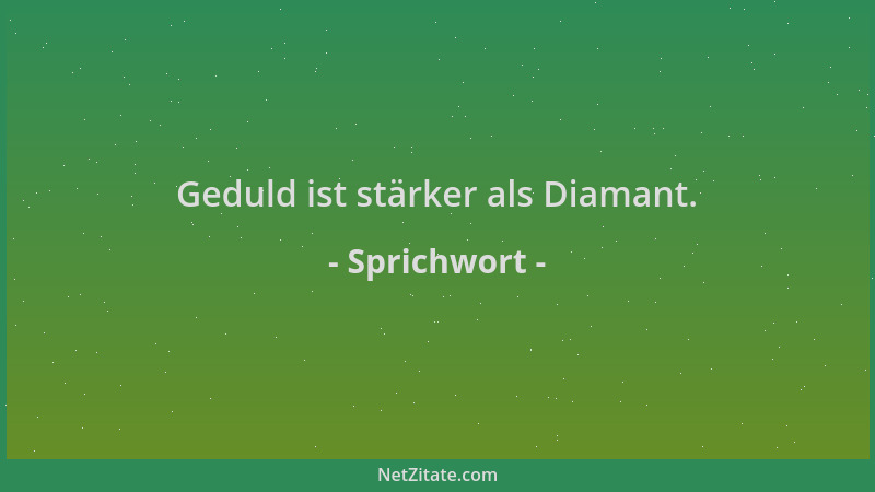 Sprichwort - Geduld ist stärker als Diamant....