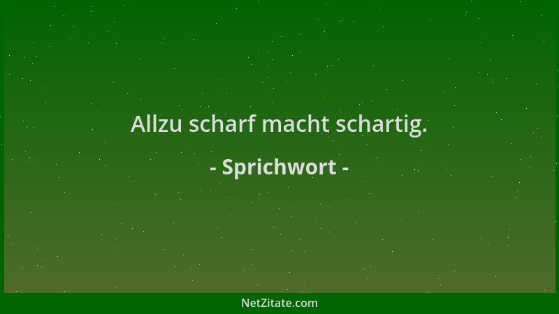Sprichwort - Allzu scharf macht schartig....