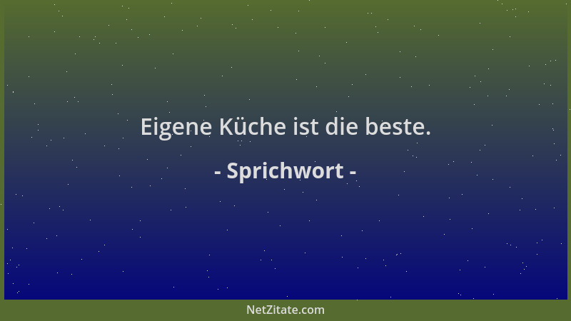 Sprichwort - Eigene Küche ist die beste....