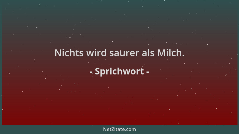 Sprichwort - Nichts wird saurer als Milch....