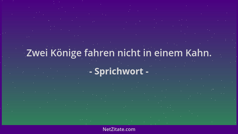 Sprichwort - Zwei Könige fahren nicht in einem Kahn....