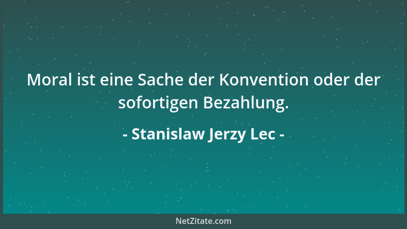 Stanislaw Jerzy Lec - Moral ist eine Sache der Konvention oder der sofortigen Bezahlung....