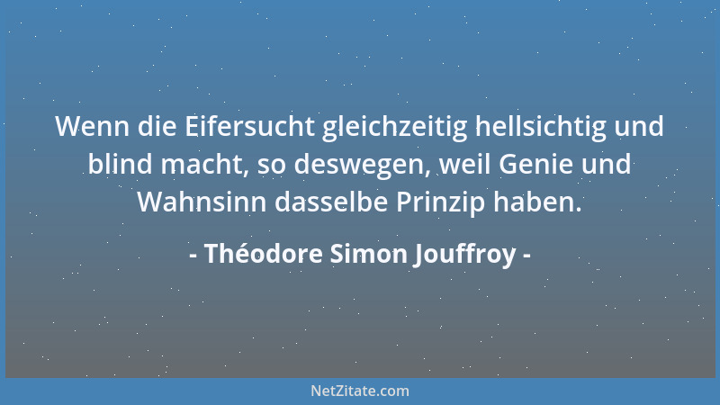 Théodore Simon Jouffroy - Wenn die Eifersucht gleichzeitig hellsichtig und blind macht, so deswegen, weil Genie und Wahnsin...