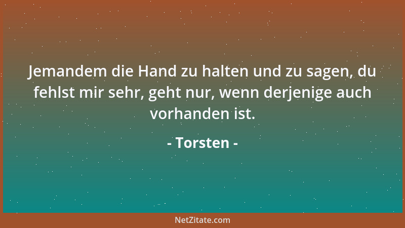 Torsten - Für mich gibt es nichts Schöneres auf der Welt, als eine gereichte Hand die sagt: Halt mich!...