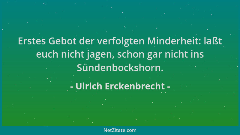 Ulrich Erckenbrecht - Erstes Gebot der verfolgten Minderheit: laßt euch nicht jagen, schon gar nicht ins Sündenbockshorn....