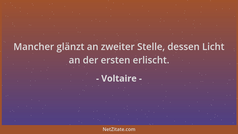Voltaire - Mancher glänzt an zweiter Stelle, dessen Licht an der ersten erlischt....