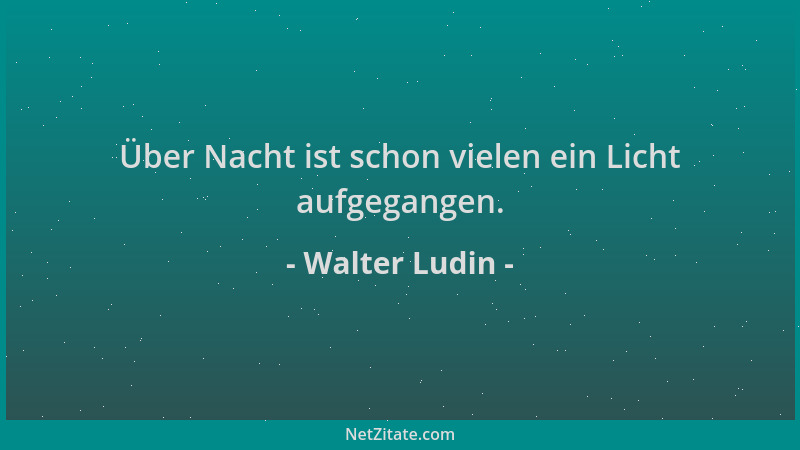 Walter Ludin - Über Nacht ist schon vielen ein Licht aufgegangen....