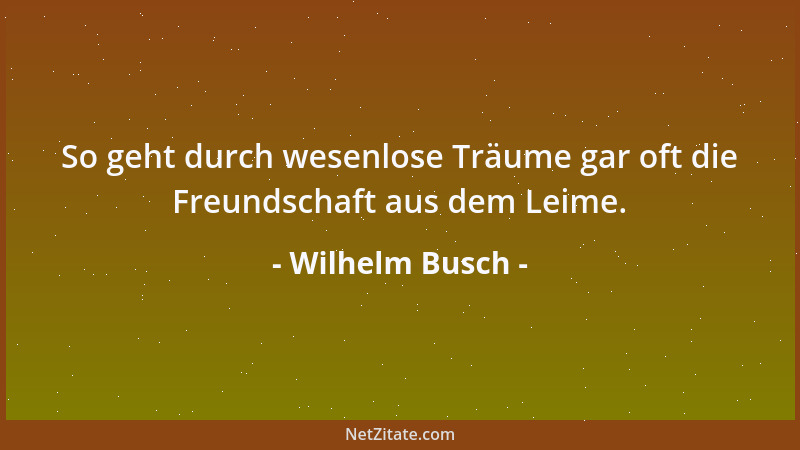 Wilhelm Busch - So geht durch wesenlose Träume gar oft die Freundschaft aus dem Leime....