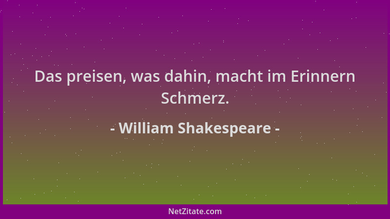 William Shakespeare - Das preisen, was dahin, macht im Erinnern Schmerz....