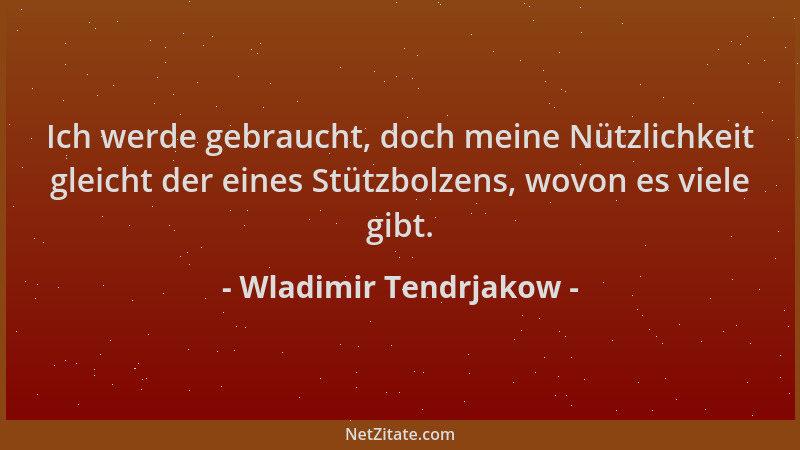 Wladimir Tendrjakow - Ich werde gebraucht, doch meine Nützlichkeit gleicht der eines Stützbolzens, wovon es viele gibt....