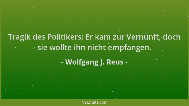 Wolfgang J. Reus - Tragik des Politikers: Er kam zur Vernunft, doch sie wollte ihn nicht empfangen....