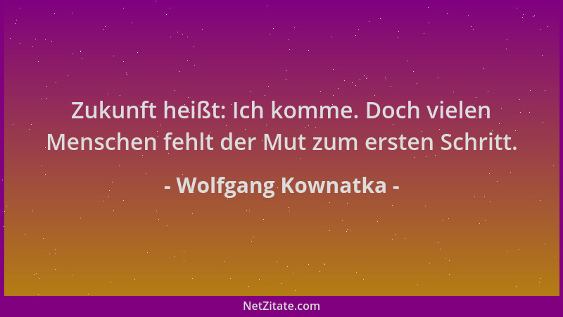 Wolfgang Kownatka - Zukunft heißt: Ich komme. Doch vielen Menschen fehlt der Mut zum ersten Schritt....
