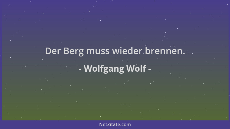 Wolfgang Wolf - Der Berg muss wieder brennen....