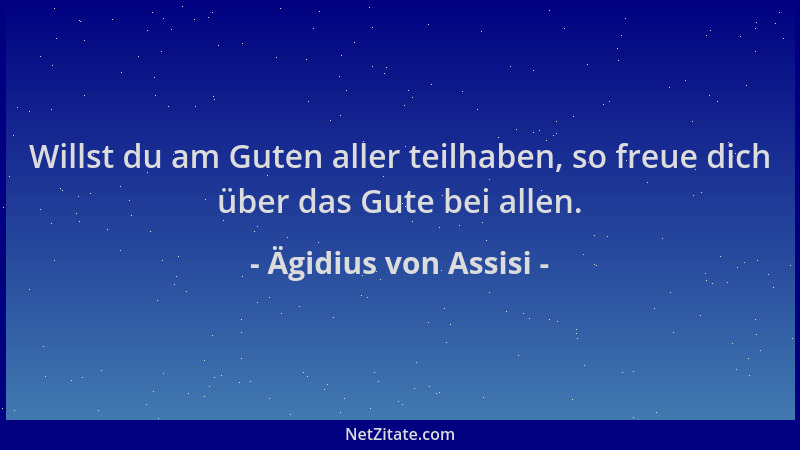 Ägidius von Assisi - Willst du am Guten aller teilhaben, so freue dich über das Gute bei allen....