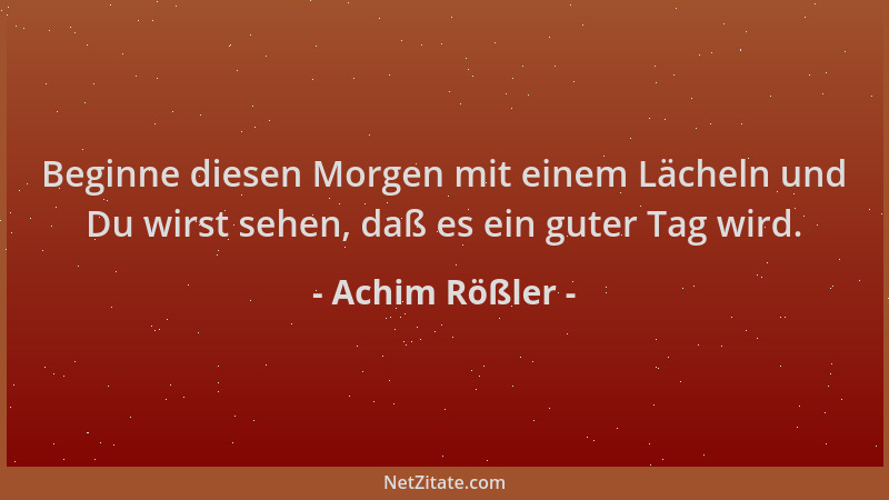 Achim Rößler - Beginne diesen Morgen mit einem Lächeln und Du wirst sehen, daß es ein guter Tag wird....