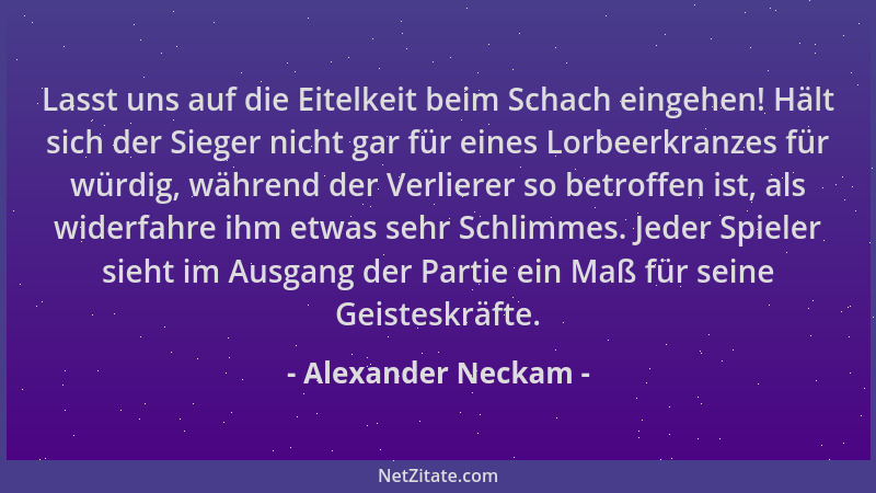 Alexander Neckam - Lasst uns auf die Eitelkeit beim Schach eingehen! Hält sich der Sieger nicht gar für eines Lorbeerkranze...